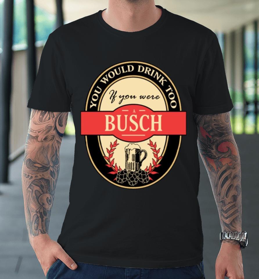 Drink If You Are A Busch Funny Beer Party Label Inspired Premium T-Shirt