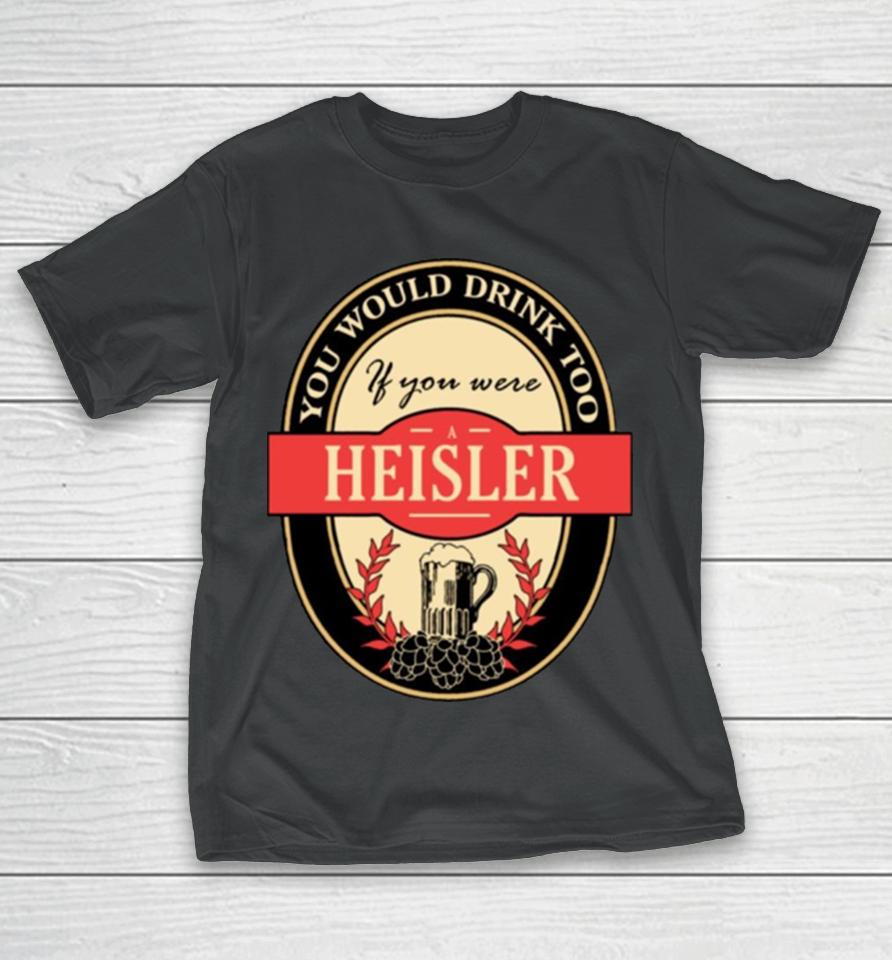Drink If You Are A Heisler Funny Beer Party Label Inspired T-Shirt