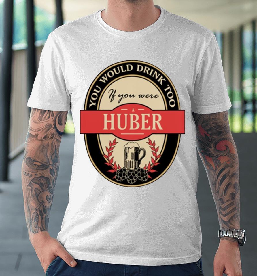 Drink If You Are A Huber Funny Beer Party Label Inspired Premium T-Shirt