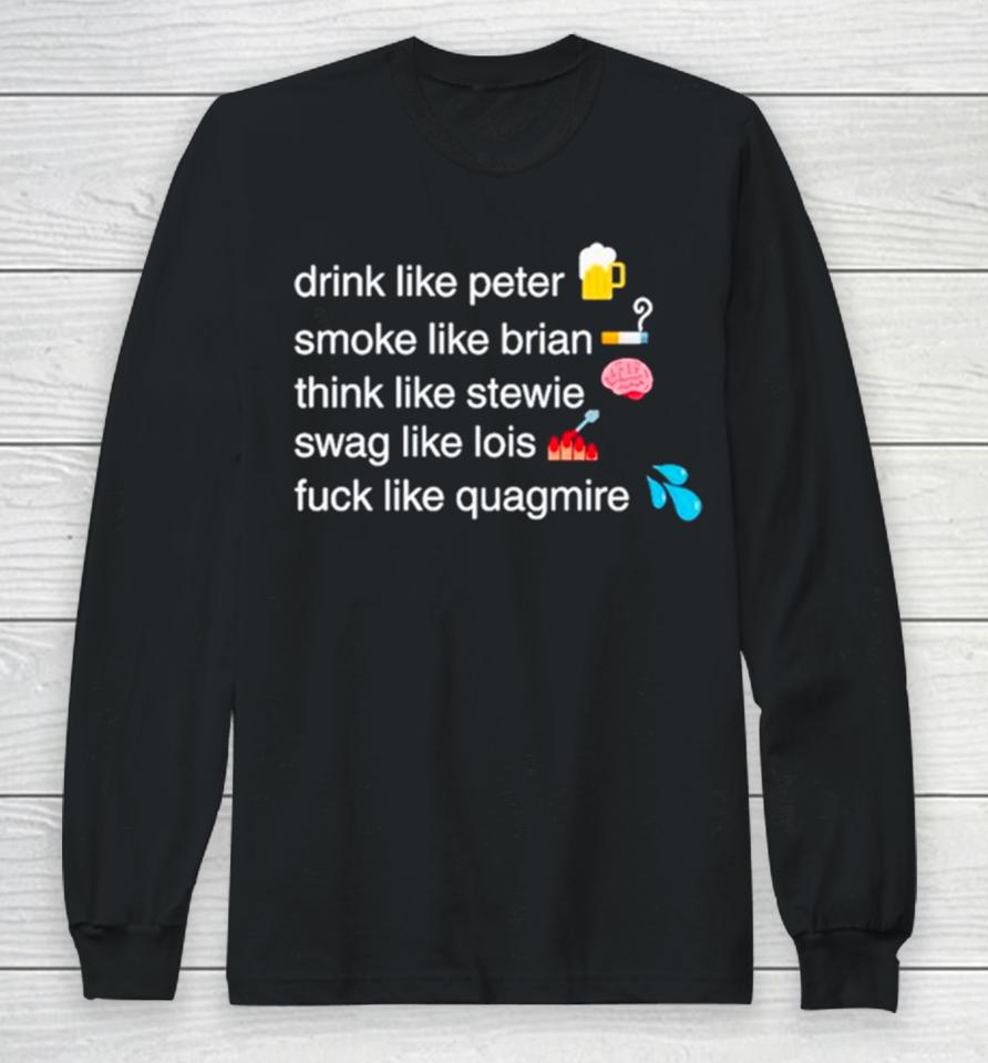 Drink Like Peter Smoke Like Brian Think Like Stewie Swag Like Lois Fuck Like Quagmire Long Sleeve T-Shirt