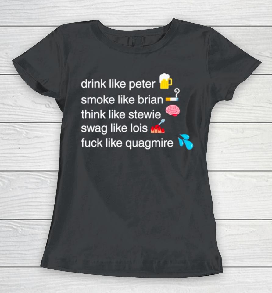 Drink Like Peter Smoke Like Brian Think Like Stewie Swag Like Lois Fuck Like Quagmire Women T-Shirt