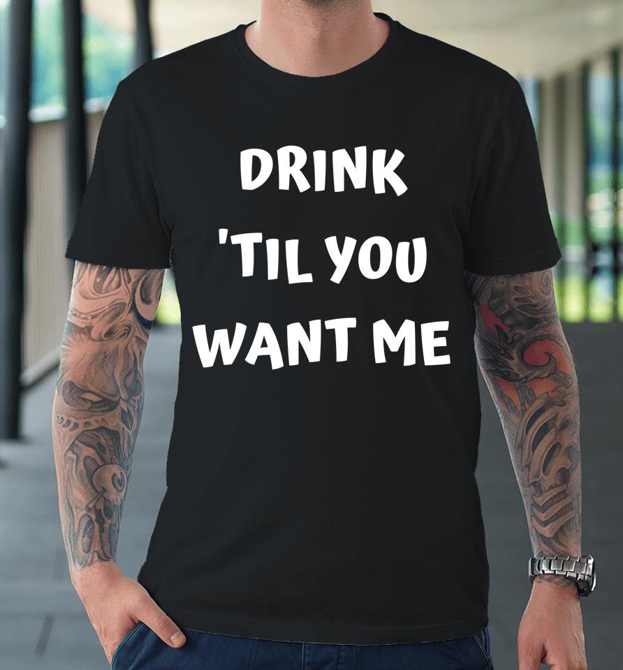 Drink 'Til You Want Me - I Can't Drink That Much Couples Premium T-Shirt