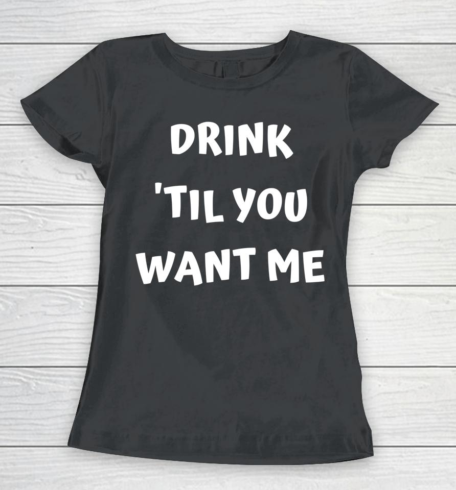 Drink 'Til You Want Me - I Can't Drink That Much Couples Women T-Shirt
