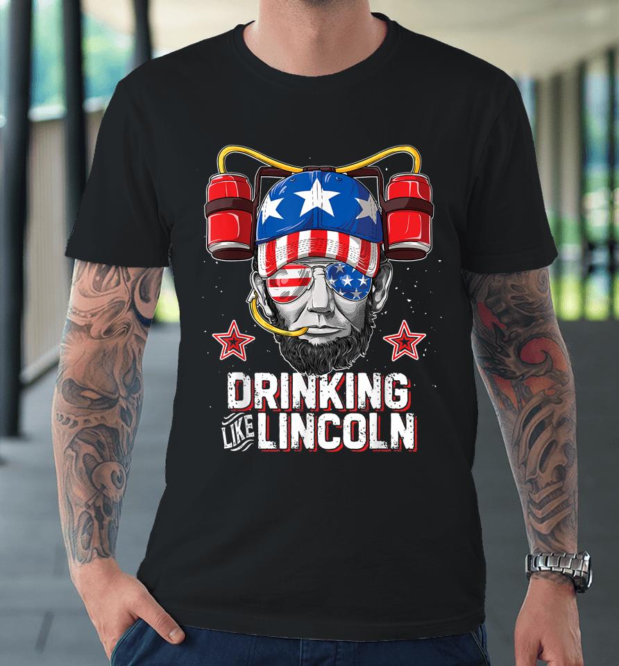 Drinking Like Lincoln 4Th Of July Abraham Merica Premium T-Shirt