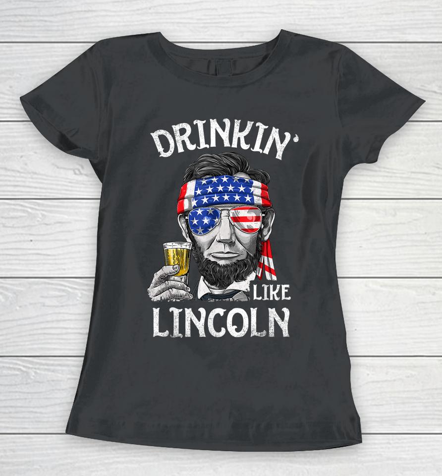 Drinking Like Lincoln 4Th Of July Men Abraham Merica Flag Women T-Shirt