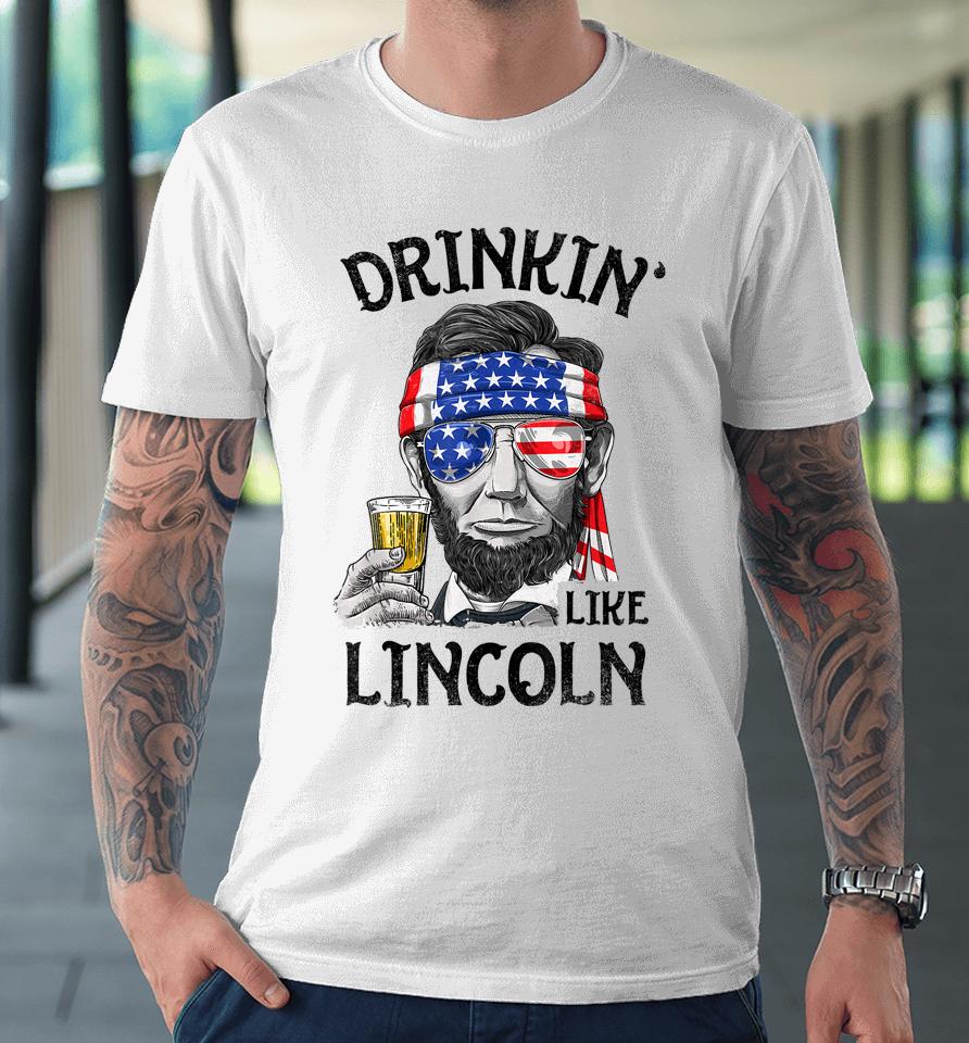 Drinking Like Lincoln 4Th Of July Premium T-Shirt