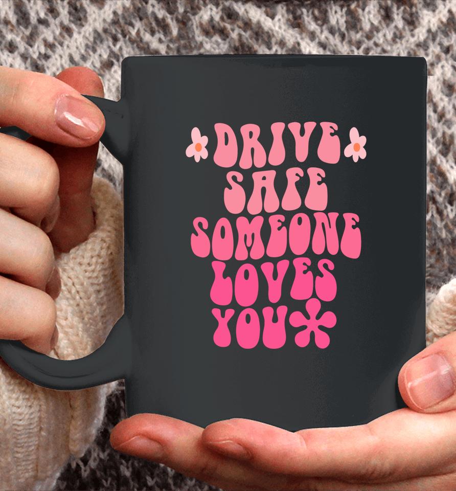 Drive Safe Someone Loves You Flower Positive Clothing Coffee Mug