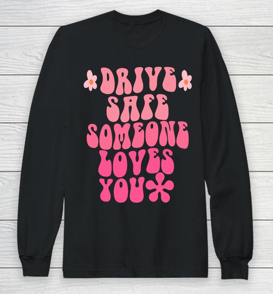 Drive Safe Someone Loves You Flower Positive Clothing Long Sleeve T-Shirt