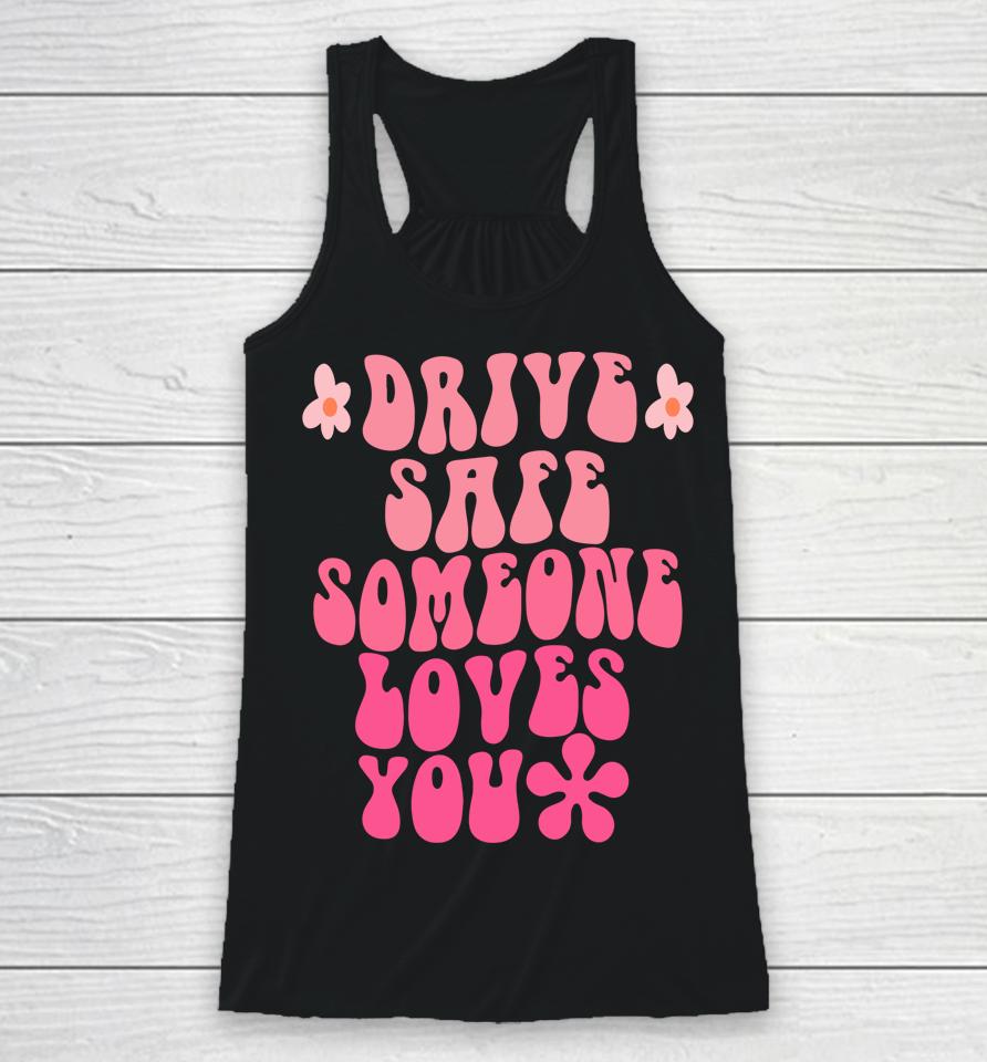 Drive Safe Someone Loves You Flower Positive Clothing Racerback Tank