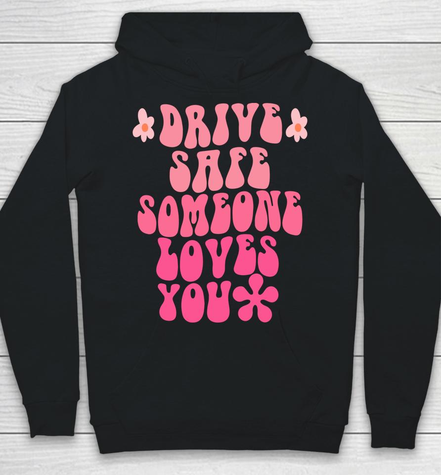 Drive Safe Someone Loves You Flower Positive Clothing Hoodie