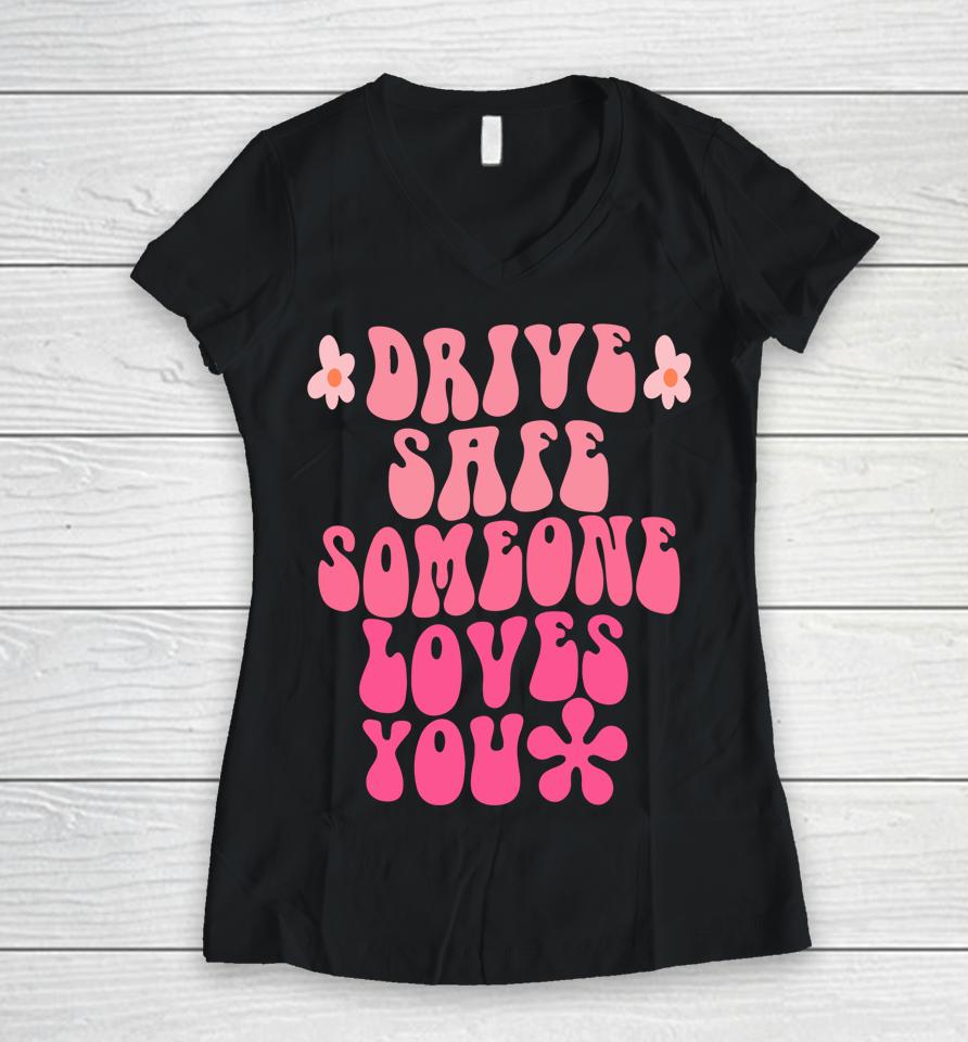 Drive Safe Someone Loves You Flower Positive Clothing Women V-Neck T-Shirt