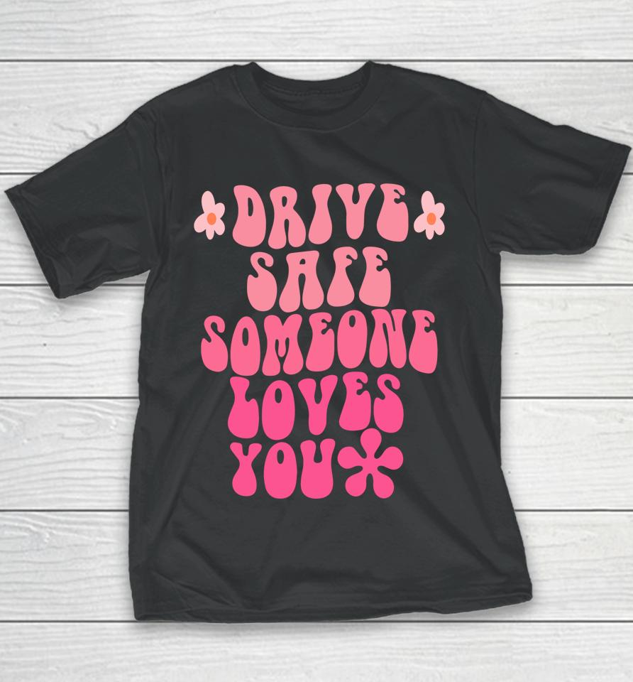 Drive Safe Someone Loves You Flower Positive Clothing Youth T-Shirt