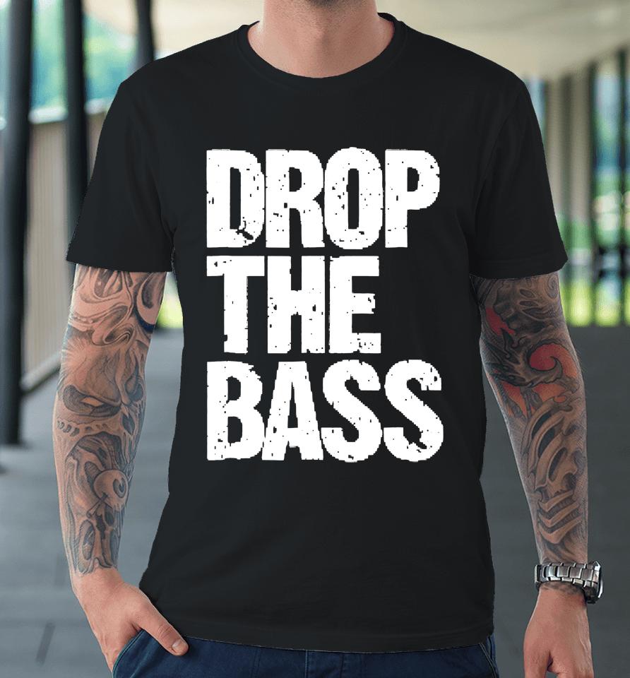 Drop The Bass For Edm Dubstep Electro Premium T-Shirt