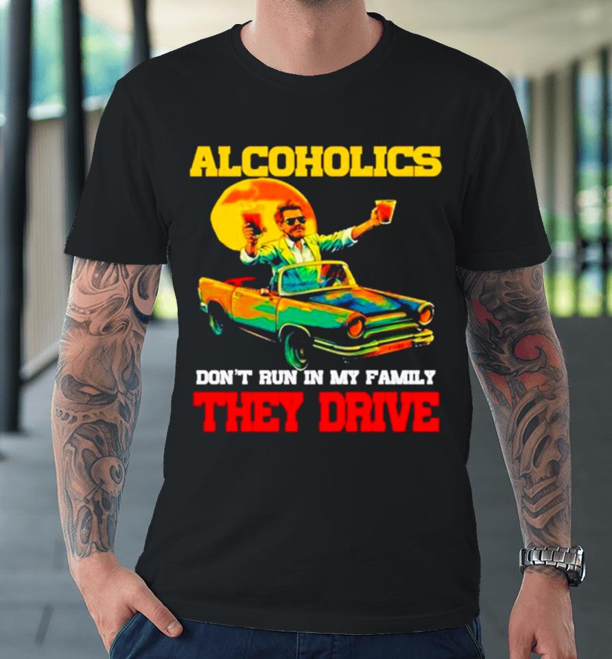 Drunk Driving Car Alcoholics Don’t Run In My Family They Drive Premium T-Shirt