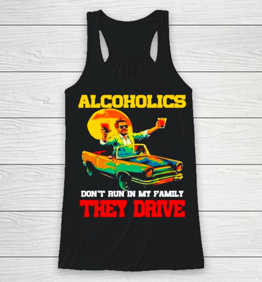 Drunk Driving Car Alcoholics Don’t Run In My Family They Drive Racerback Tank