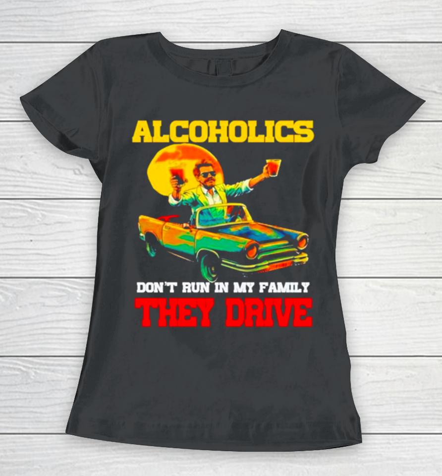 Drunk Driving Car Alcoholics Don’t Run In My Family They Drive Women T-Shirt