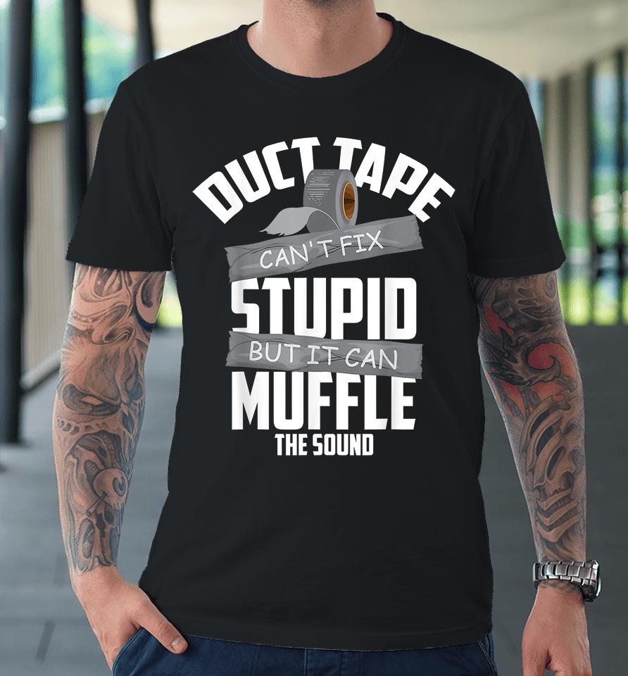 Duct Tape Can't Fix Stupid But It Can Muffle The Sound Premium T-Shirt