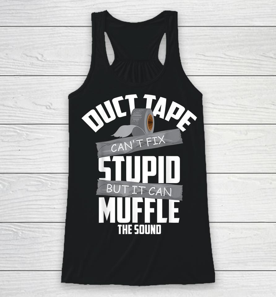 Duct Tape Can't Fix Stupid But It Can Muffle The Sound Racerback Tank