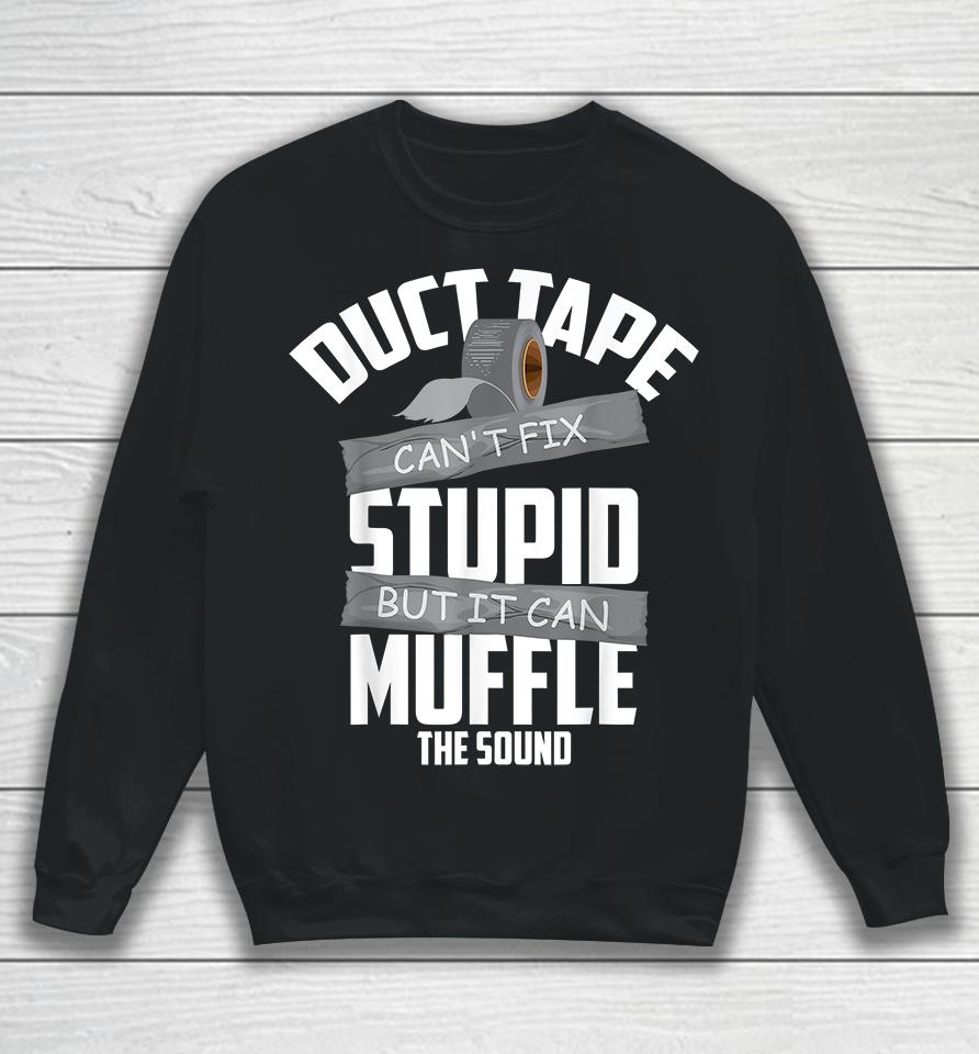 Duct Tape Can't Fix Stupid But It Can Muffle The Sound Sweatshirt