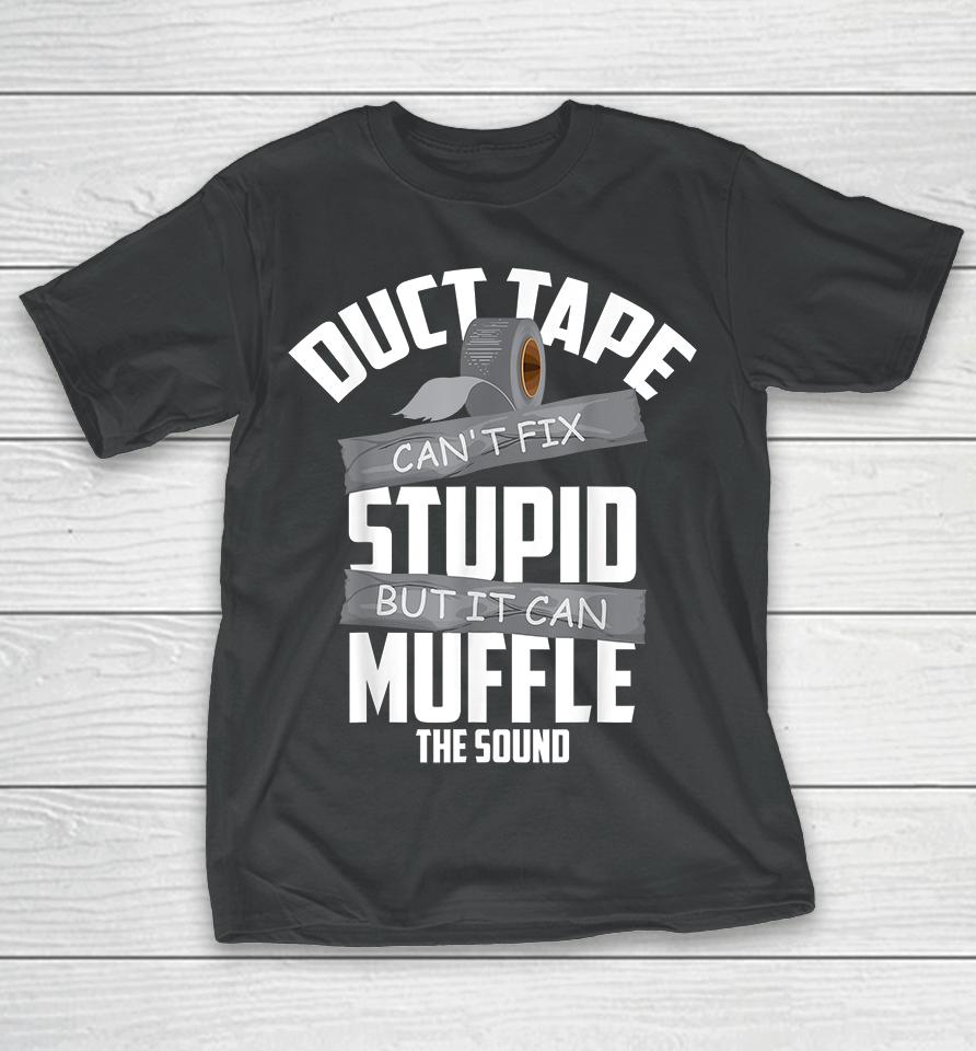 Duct Tape Can't Fix Stupid But It Can Muffle The Sound T-Shirt