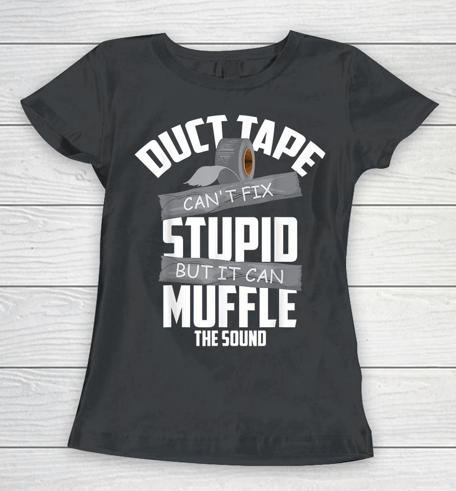 Duct Tape Can't Fix Stupid But It Can Muffle The Sound Women T-Shirt