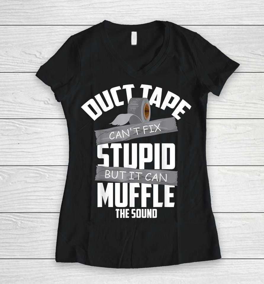 Duct Tape Can't Fix Stupid But It Can Muffle The Sound Women V-Neck T-Shirt