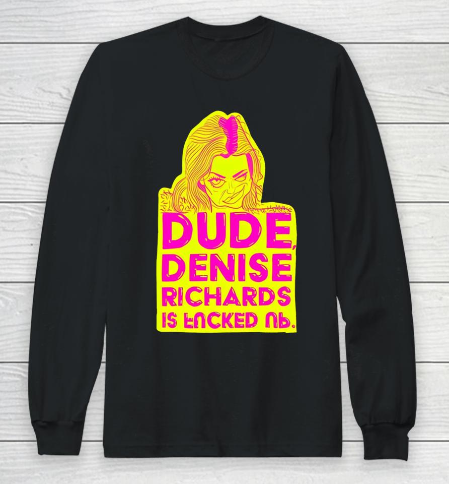 Dude Denise Richards Is Encked Ль Long Sleeve T-Shirt