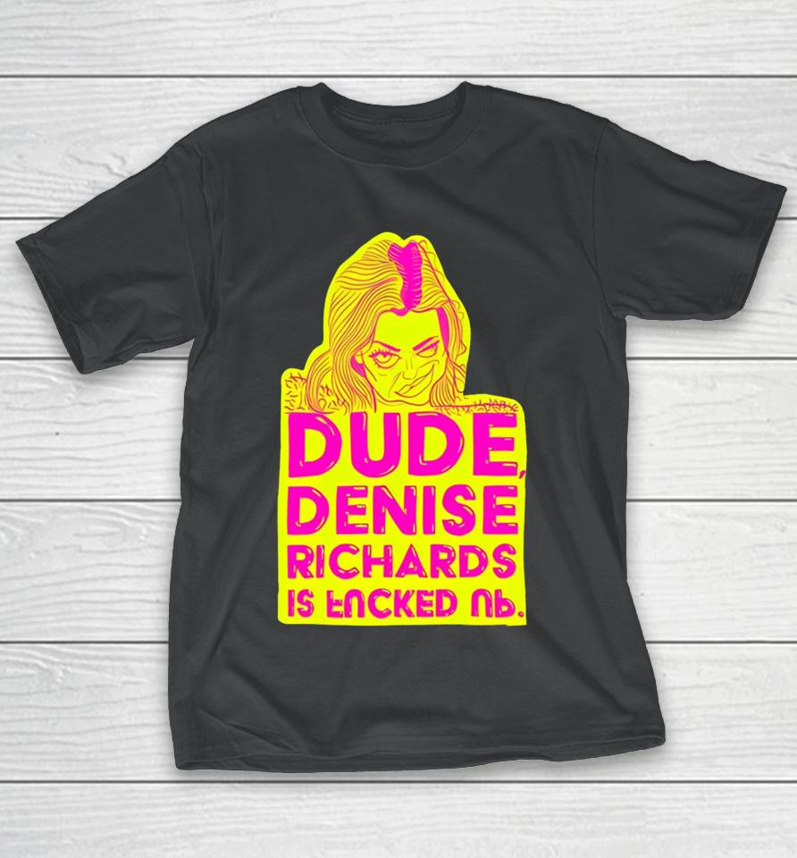 Dude Denise Richards Is Encked Ль T-Shirt