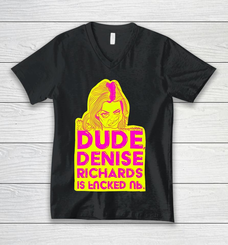 Dude Denise Richards Is Encked Ль Unisex V-Neck T-Shirt