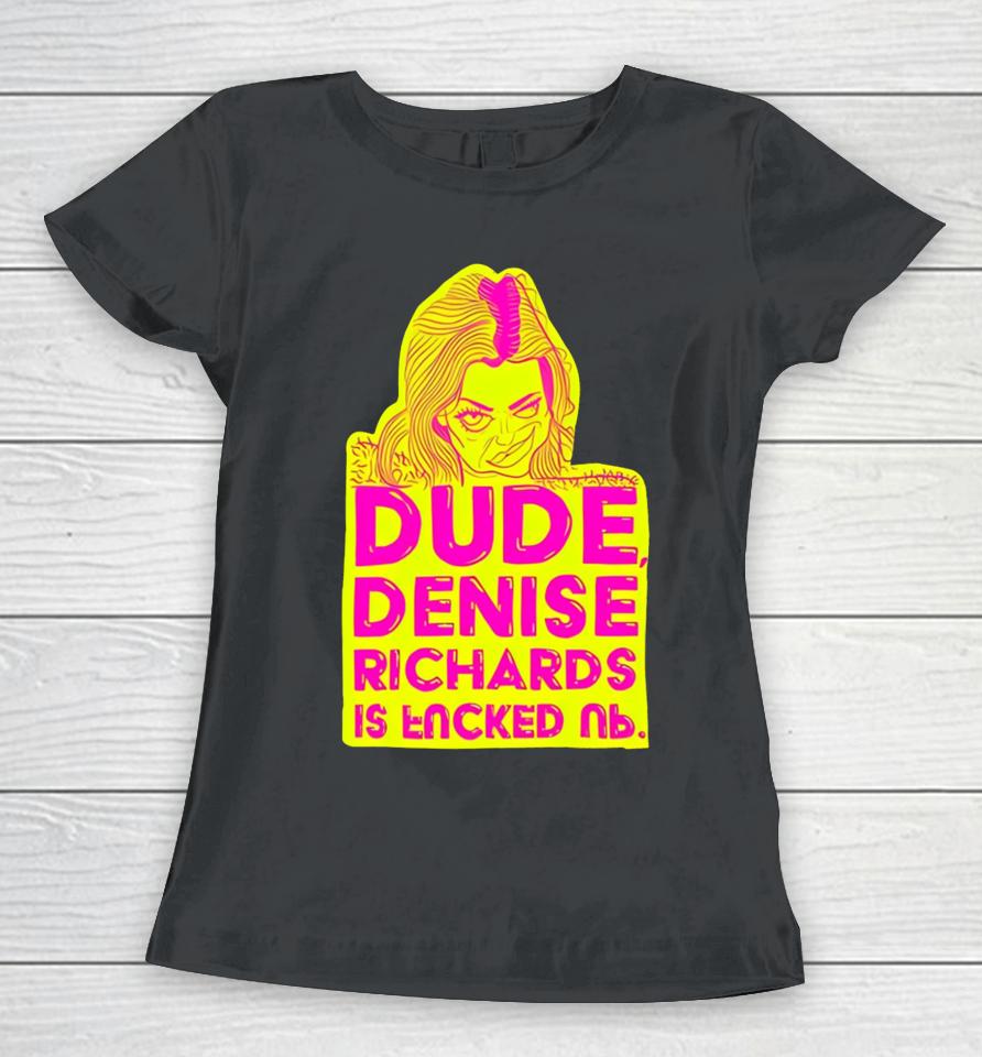 Dude Denise Richards Is Encked Ль Women T-Shirt