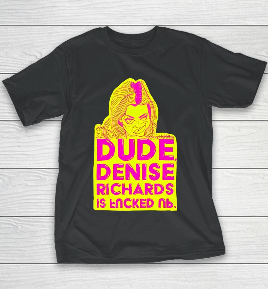 Dude Denise Richards Is Encked Ль Youth T-Shirt
