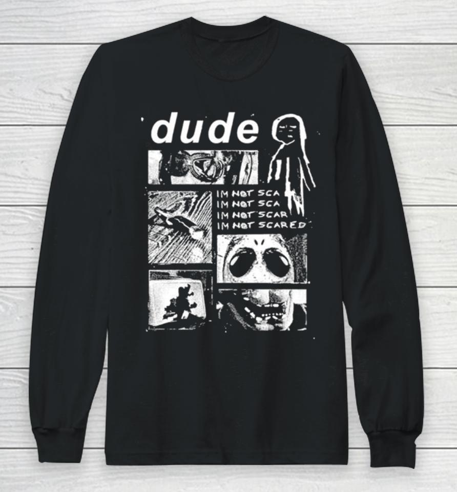 Dude I’m Not Scared Long Sleeve T-Shirt