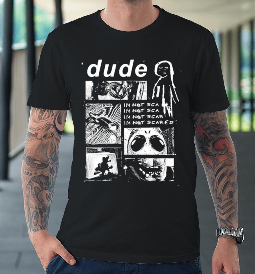 Dude I’m Not Scared Premium T-Shirt