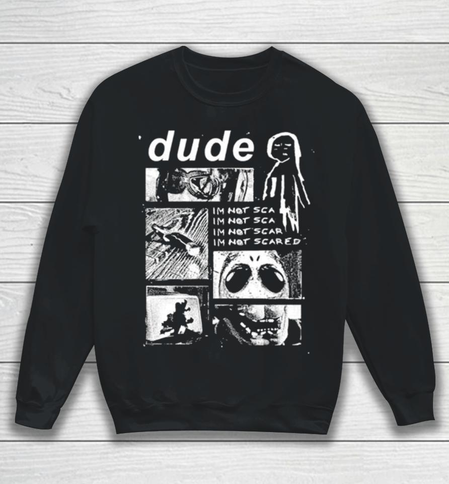 Dude I’m Not Scared Sweatshirt