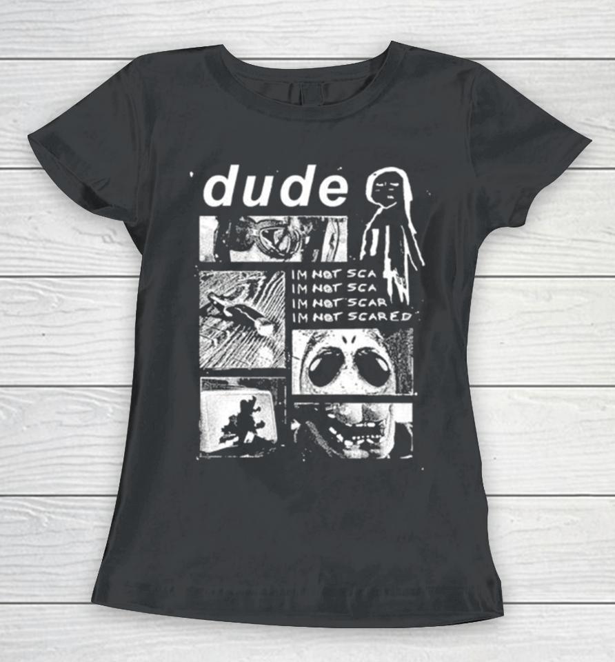Dude I’m Not Scared Women T-Shirt