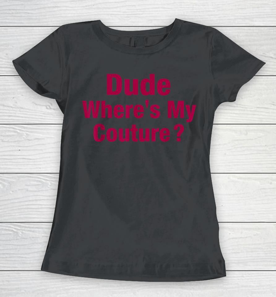 Dude Where's My Couture Women T-Shirt