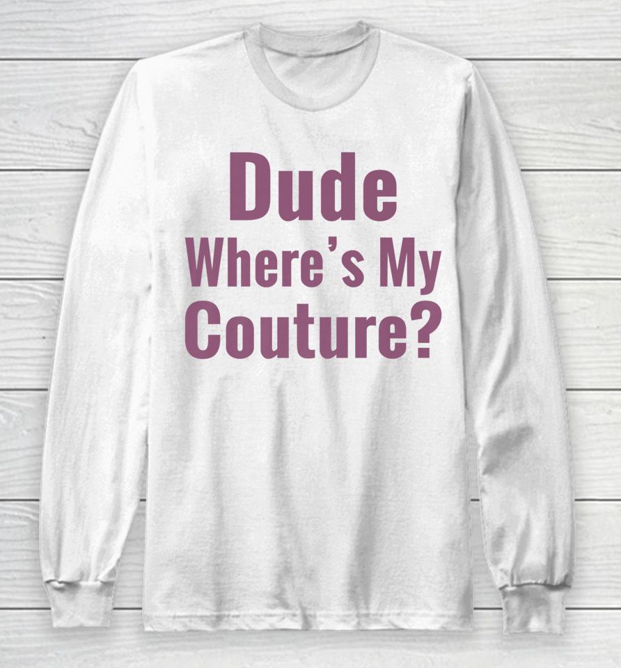 Dude Where's My Couture Long Sleeve T-Shirt