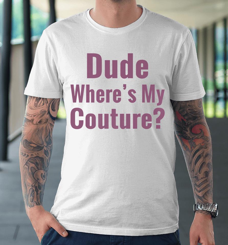 Dude Where's My Couture Premium T-Shirt