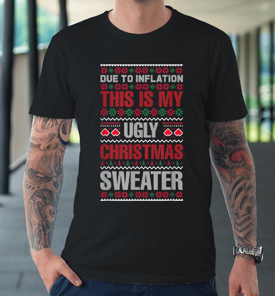 Due To Inflation This Is My Ugly Sweater For Christmas 2022 Premium T-Shirt