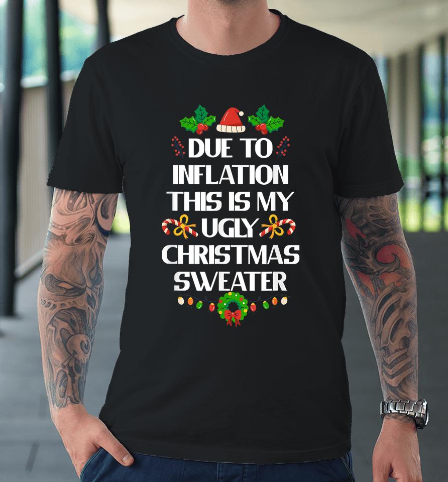 Due To Inflation Ugly Christmas Sweater Funny X-Mas Premium T-Shirt