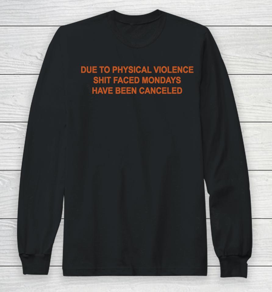 Due To Physical Violence Shit Faced Mondays Have Been Canceled Long Sleeve T-Shirt