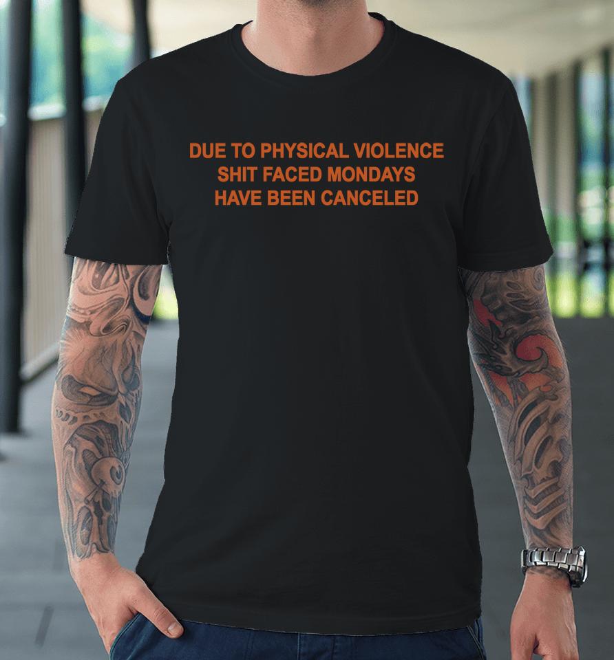Due To Physical Violence Shit Faced Mondays Have Been Canceled Premium T-Shirt