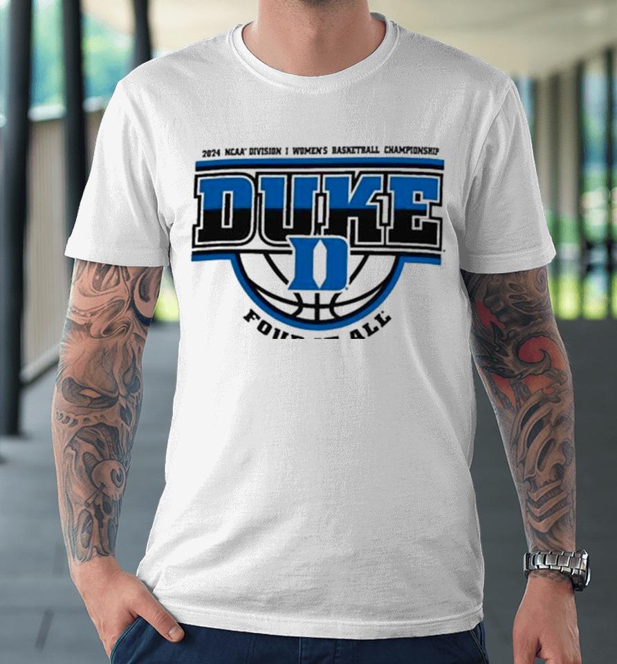 Duke Blue Devils 2024 Ncaa Division I Women’s Basketball Championship Four It All Premium T-Shirt