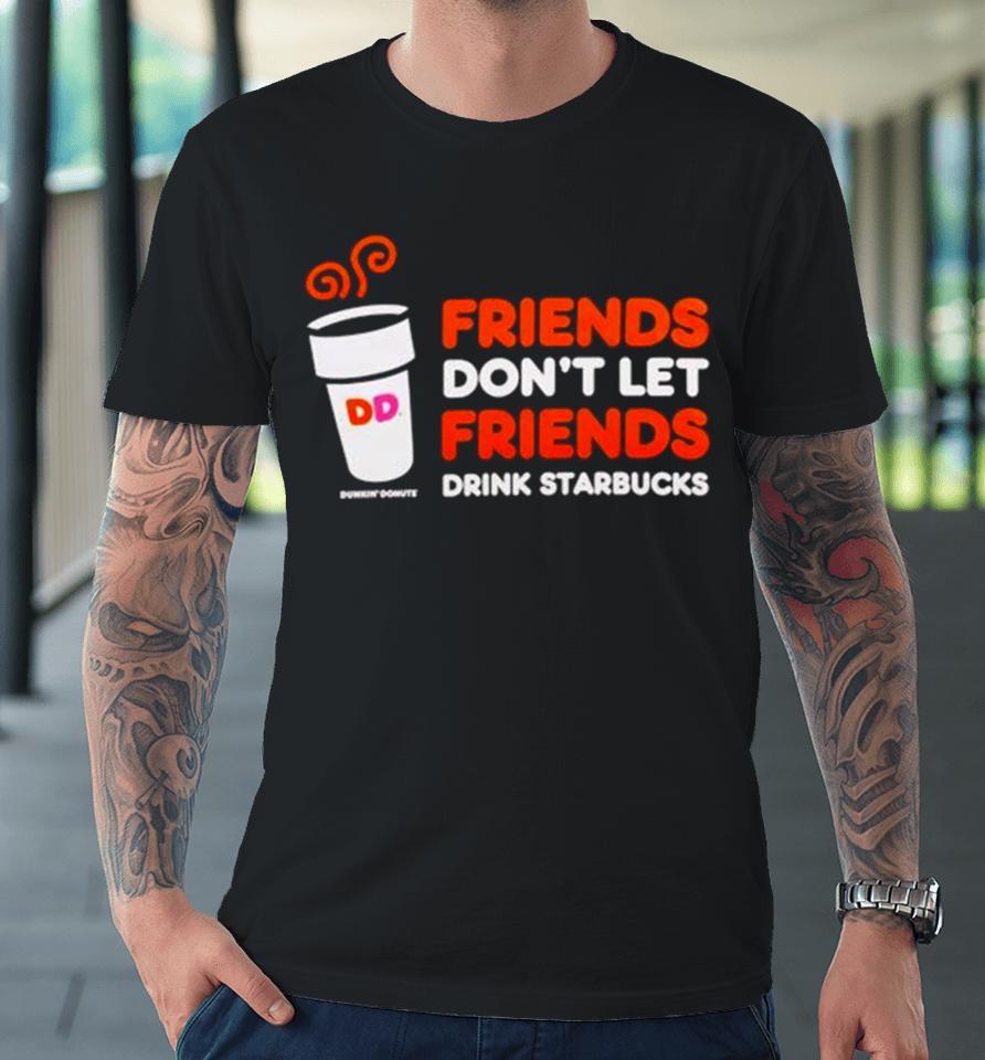 Dunkin’ Donuts Friends Don’t Let Friends Drink Starbucks Premium T-Shirt