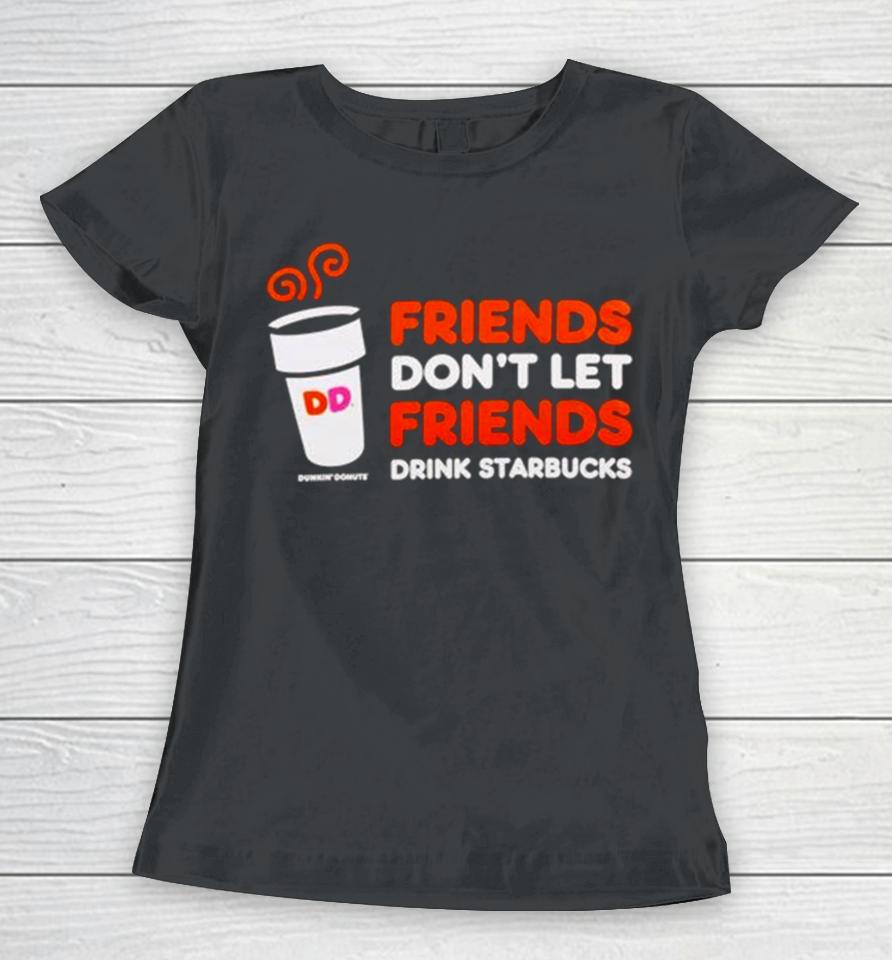 Dunkin’ Donuts Friends Don’t Let Friends Drink Starbucks Women T-Shirt