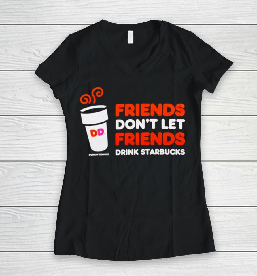 Dunkin’ Donuts Friends Don’t Let Friends Drink Starbucks Women V-Neck T-Shirt