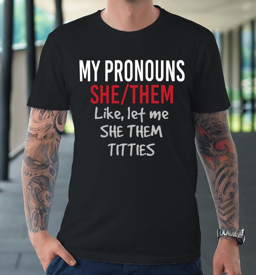 Dylan Shane Store My Pronouns She Them Like Let Me She Them Titties Premium T-Shirt