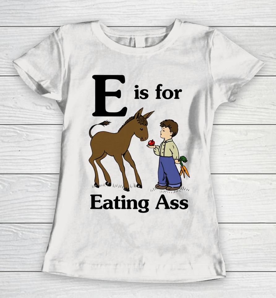 E Is For Eating Ass Women T-Shirt