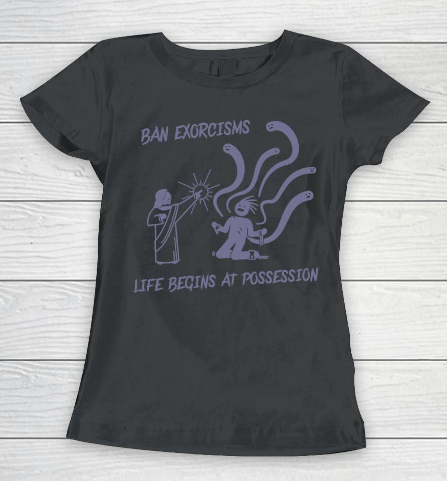 Ean Exorcisms Life Begins At Possession Women T-Shirt