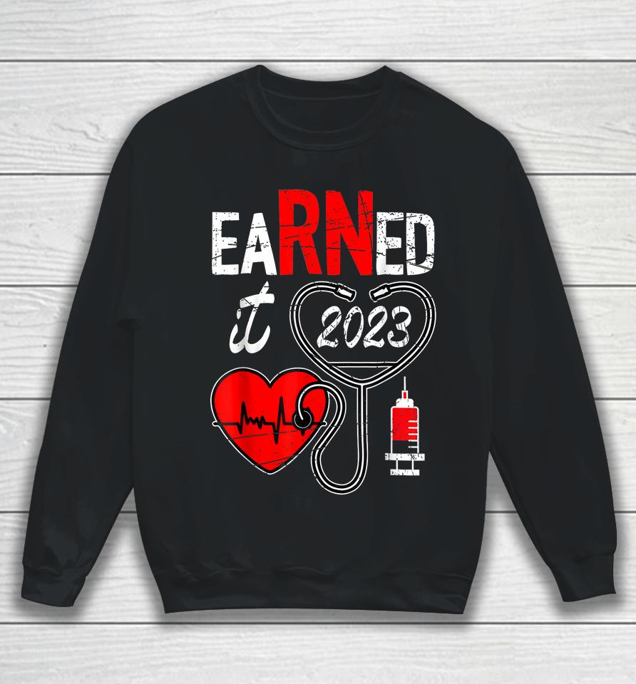 Earned It 2023 For Nurse Graduation Or Rn Lpn Class Of 2023 Sweatshirt